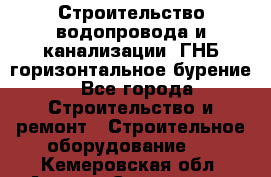 Строительство водопровода и канализации, ГНБ горизонтальное бурение - Все города Строительство и ремонт » Строительное оборудование   . Кемеровская обл.,Анжеро-Судженск г.